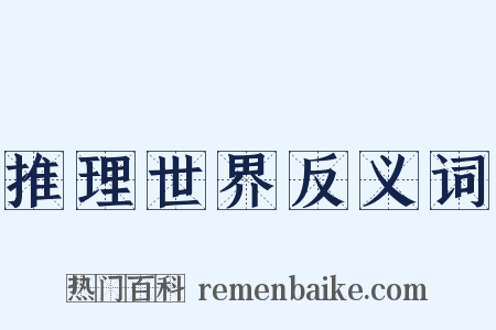 推理世界反义词是什么意思的图片